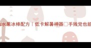 零失败5种神仙水果冰棒配方低卡解暑神器手残党也能做附摆盘小心机
