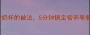 低卡高纤火龙果酸奶杯的做法5分钟搞定营养早餐附3种创意吃法