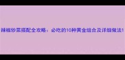 辣椒炒菜搭配全攻略必吃的10种黄金组合及详细做法