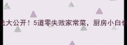 酒店级热菜做法大公开5道零失败家常菜厨房小白也能秒变大厨