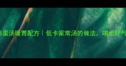 廖糟鸡蛋汤暖胃配方低卡家常汤的做法喝出好气色