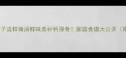 家常清炖羊蝎子这样做汤鲜味美补钙强骨家庭食谱大公开附详细步骤